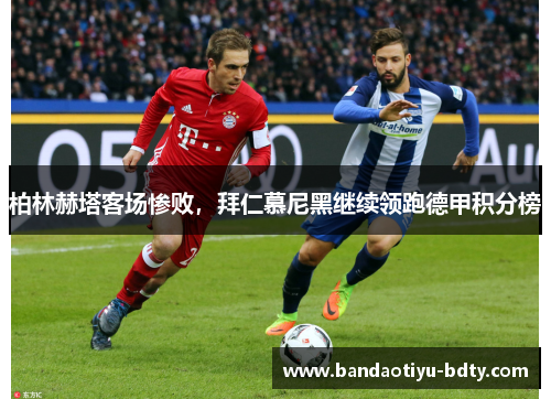 柏林赫塔客场惨败，拜仁慕尼黑继续领跑德甲积分榜